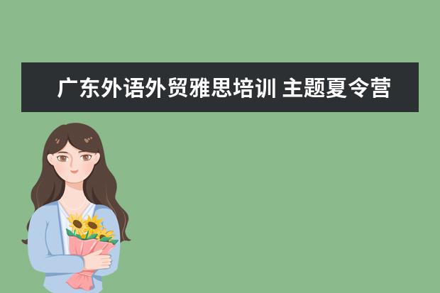 广东外语外贸雅思培训 主题夏令营目的地问题探讨