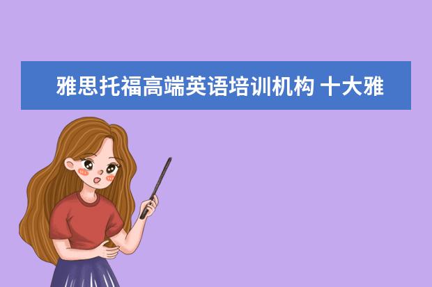 雅思托福高端英语培训机构 十大雅思培训机构排名,雅思培训哪个好