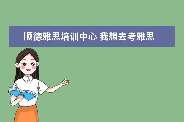 顺德雅思培训中心 我想去考雅思
