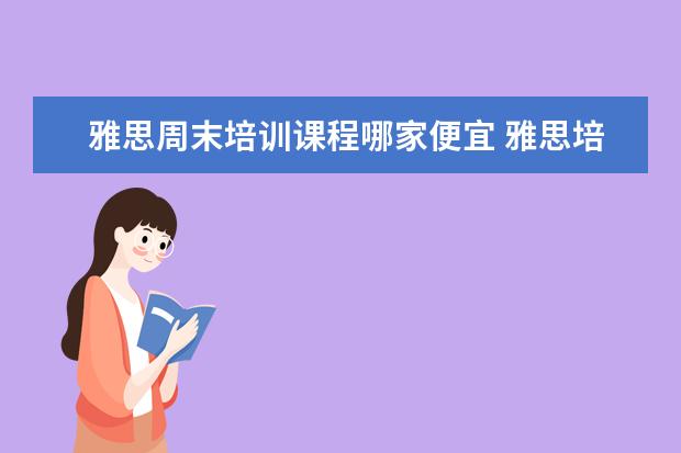 雅思周末培训课程哪家便宜 雅思培训班哪家好