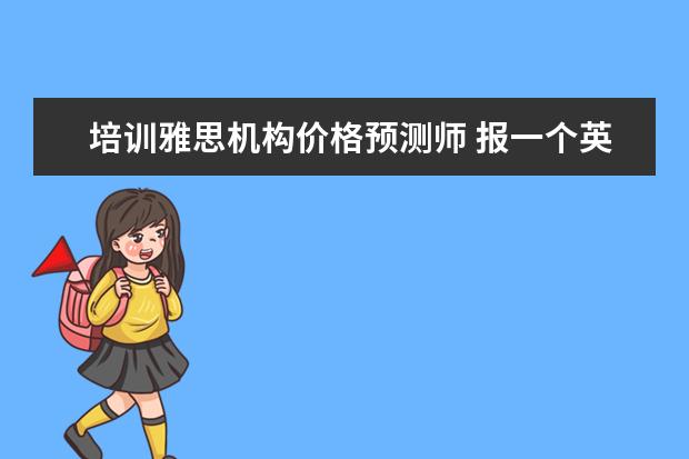 培训雅思机构价格预测师 报一个英语托福班要多少钱啊