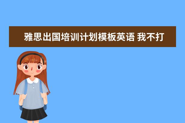 雅思出国培训计划模板英语 我不打算出国,如果想考托福、雅思,还有用吗? - 百度...