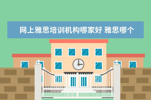 网上雅思培训机构哪家好 雅思哪个机构好