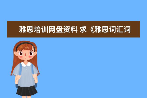 雅思培训网盘资料 求《雅思词汇词根+联想记忆法:乱序版》全文免费下载...