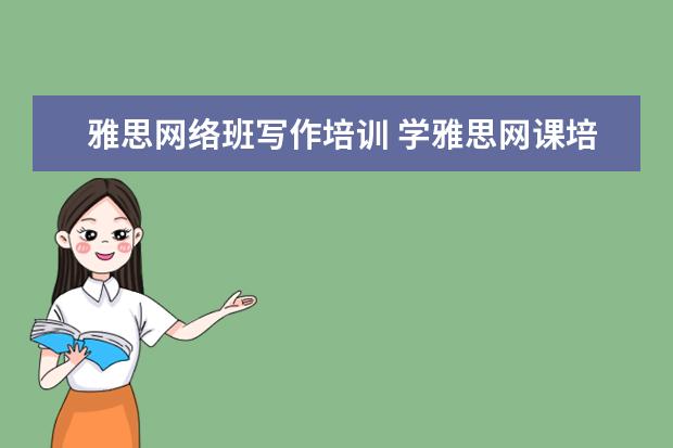 雅思网络班写作培训 学雅思网课培训哪个好