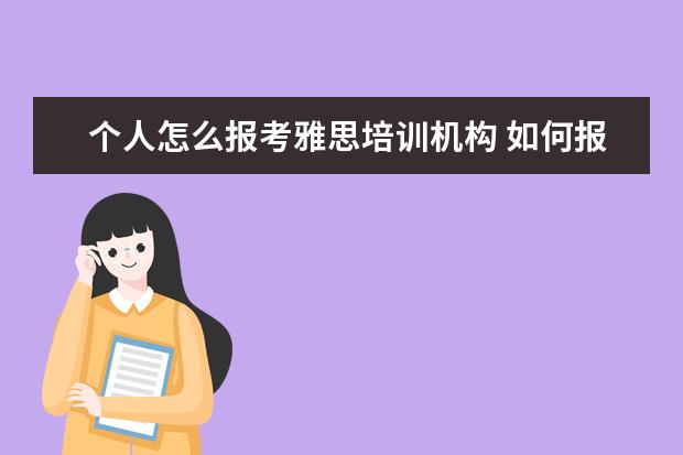 个人怎么报考雅思培训机构 如何报名雅思培训班