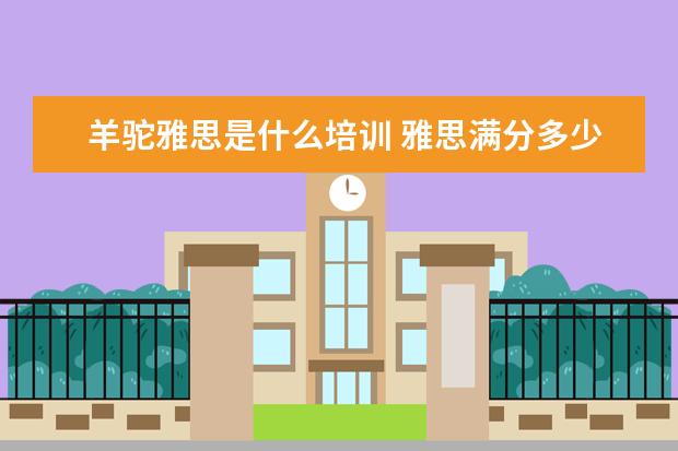 羊驼雅思是什么培训 雅思满分多少?多少分才过?