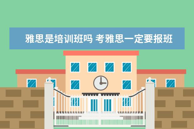 雅思是培训班吗 考雅思一定要报班学吗?