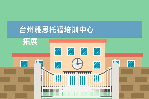 台州雅思托福培训中心
拓展资料: