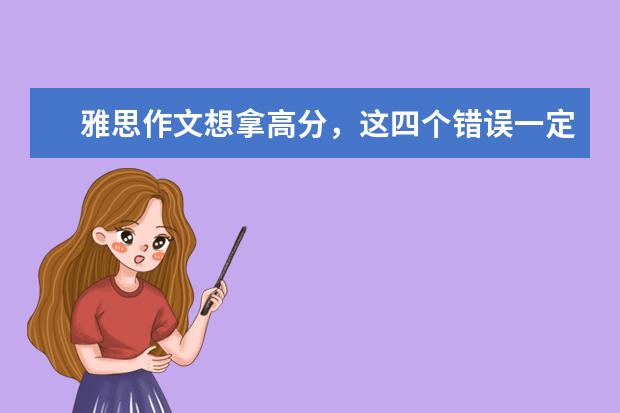 雅思作文想拿高分，这四个错误一定不能犯 考官眼中难给高分的三类雅思作文