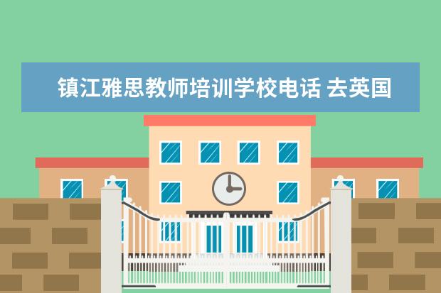 镇江雅思教师培训学校电话 去英国签证怎么办
