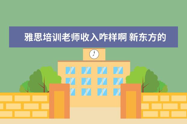 雅思培训老师收入咋样啊 新东方的雅思或者托福老师工资多少?