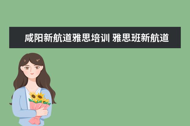 咸阳新航道雅思培训 雅思班新航道培训地点