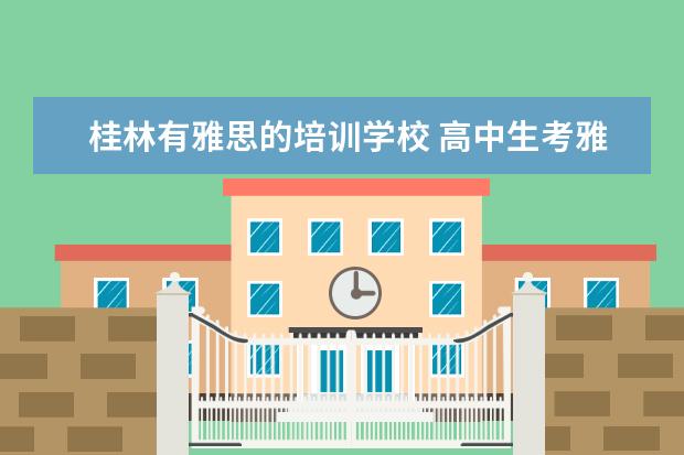 桂林有雅思的培训学校 高中生考雅思需要怎样准备?