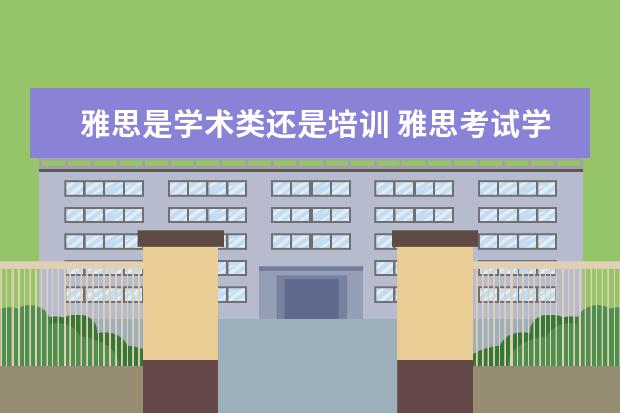 雅思是学术类还是培训 雅思考试学术类和培训类的有什么区别