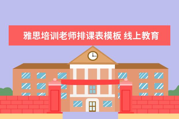 雅思培训老师排课表模板 线上教育平台有哪些比较好的?