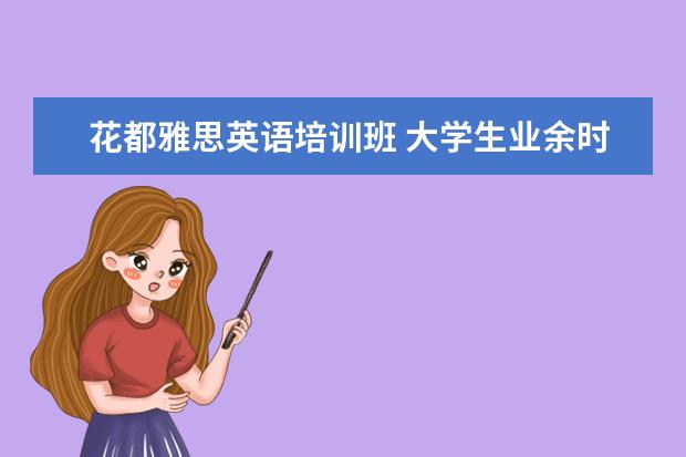 花都雅思英语培训班 大学生业余时间可以用来学什么技能?