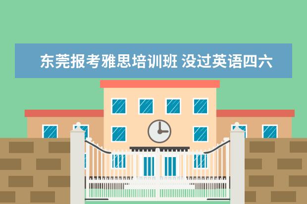 东莞报考雅思培训班 没过英语四六级可以考银行吗