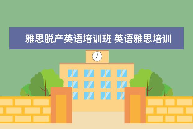 雅思脱产英语培训班 英语雅思培训班有用吗