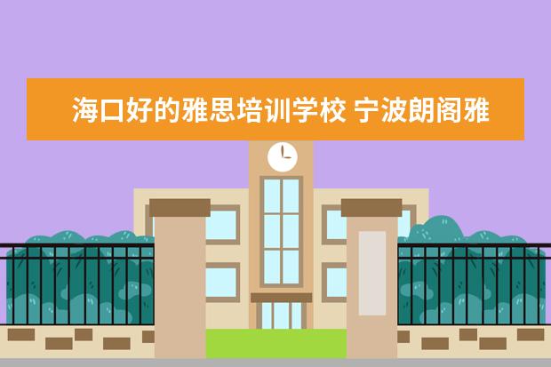 海口好的雅思培训学校 宁波朗阁雅思培训中心是宁波地区雅思培训最好的学校...