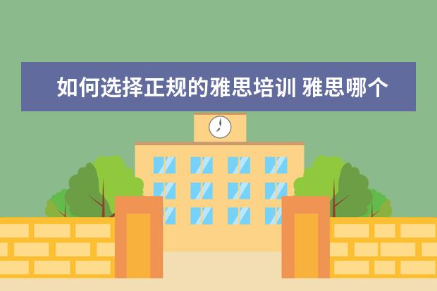 如何选择正规的雅思培训 雅思哪个机构好