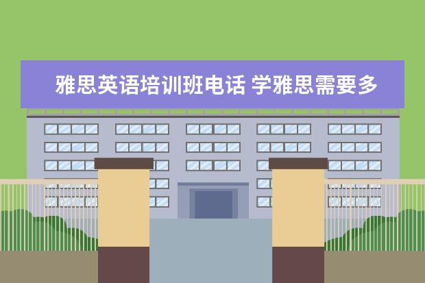 雅思英语培训班电话 学雅思需要多少钱?