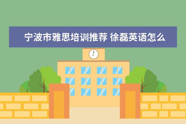 宁波市雅思培训推荐 徐磊英语怎么样?
