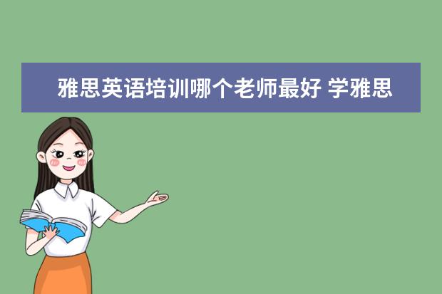 雅思英语培训哪个老师最好 学雅思哪家培训机构好