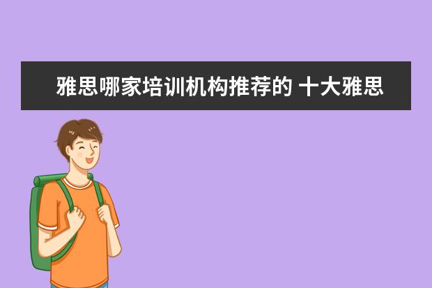 雅思哪家培训机构推荐的 十大雅思培训机构排名,雅思培训哪个好