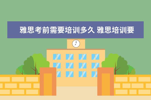 雅思考前需要培训多久 雅思培训要多久呢?