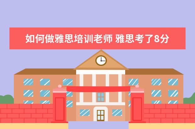 如何做雅思培训老师 雅思考了8分可以去英语培训机构做老师吗?