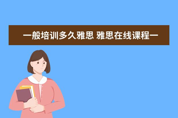 一般培训多久雅思 雅思在线课程一般要学多久? ?