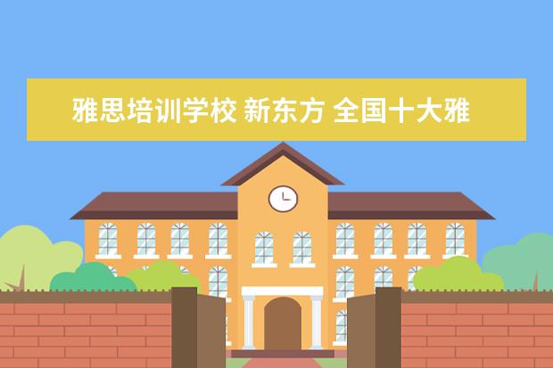 雅思培训学校 新东方 全国十大雅思培训排名