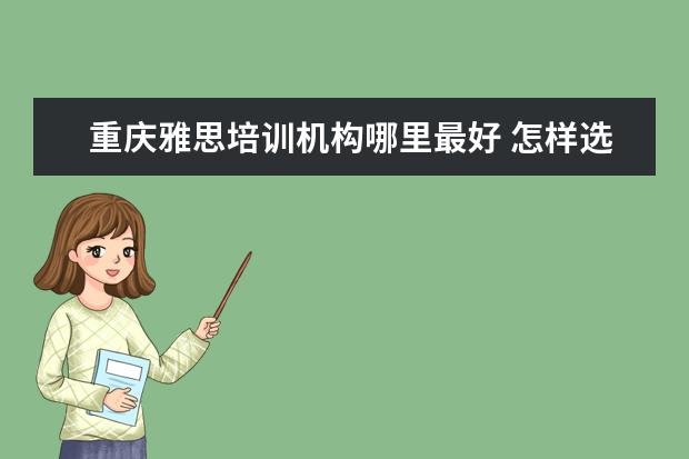 重庆雅思培训机构哪里最好 怎样选择重庆雅思培训班?