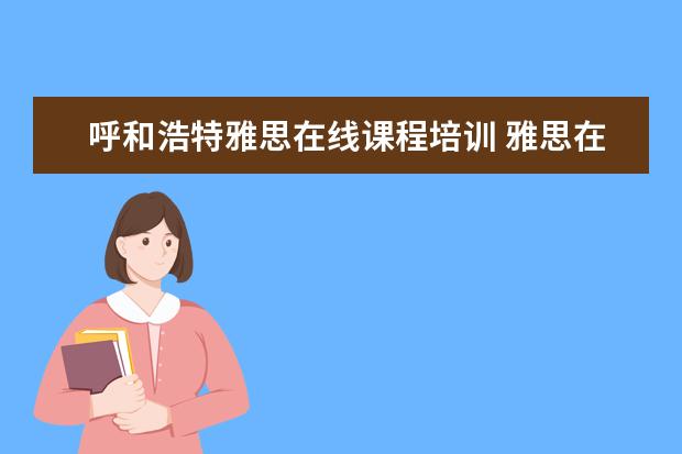 呼和浩特雅思在线课程培训 雅思在中国哪个地区考好考?