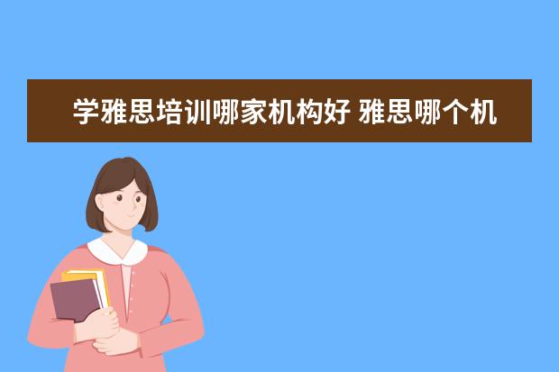学雅思培训哪家机构好 雅思哪个机构好