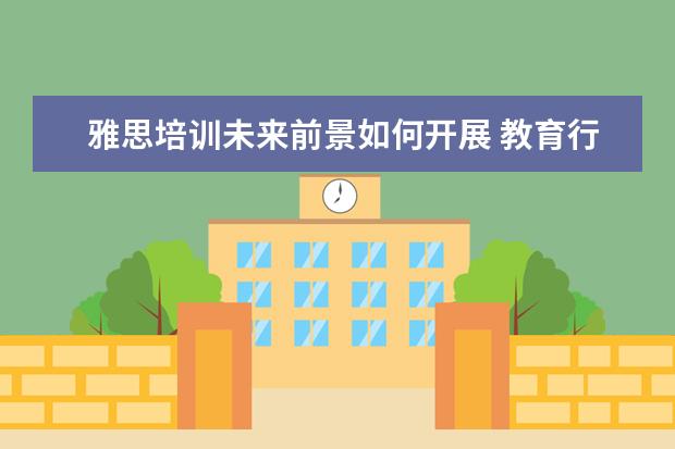 雅思培训未来前景如何开展 教育行业前景如何?