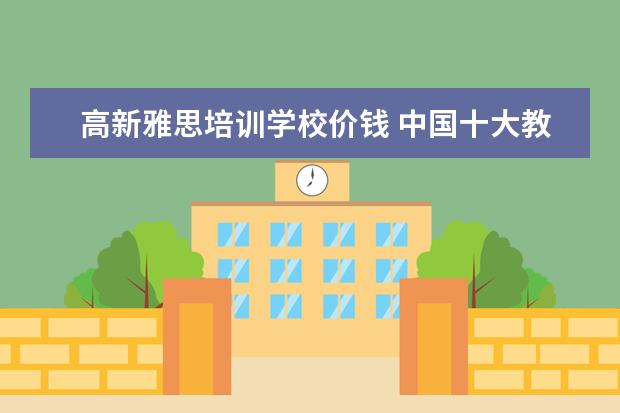 高新雅思培训学校价钱 中国十大教育机构有哪些