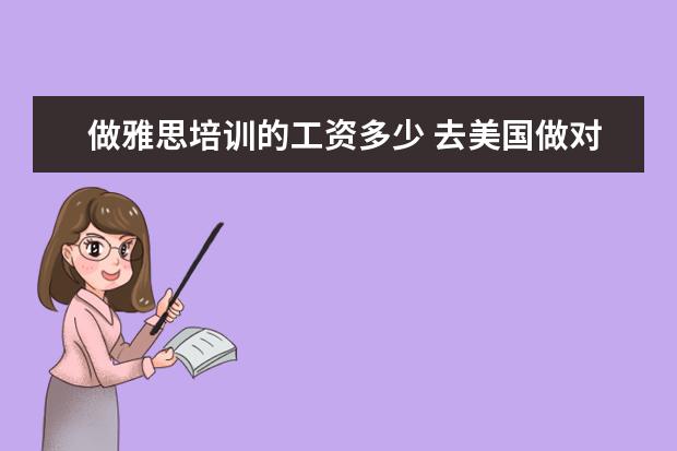 做雅思培训的工资多少 去美国做对外汉语教师,你必须知道的申请流程,待遇和...
