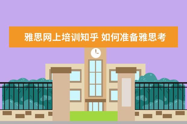 雅思网上培训知乎 如何准备雅思考试?有什么好的建议吗?
