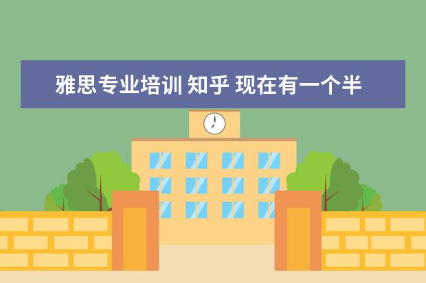 雅思专业培训 知乎 现在有一个半月准备雅思的时间,以前没有考过,想要自...