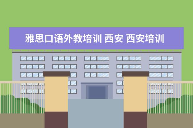 雅思口语外教培训 西安 西安培训机构排名