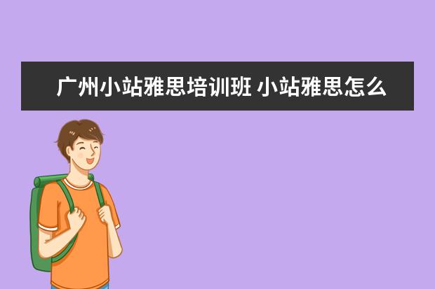 广州小站雅思培训班 小站雅思怎么样?