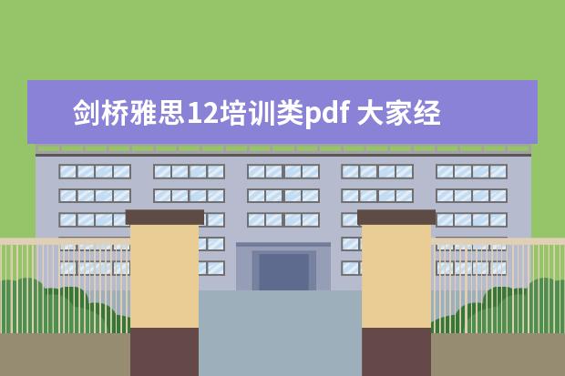 剑桥雅思12培训类pdf 大家经常说的剑桥雅思1-4是什么呀?还有什么剑桥雅思4-6是...