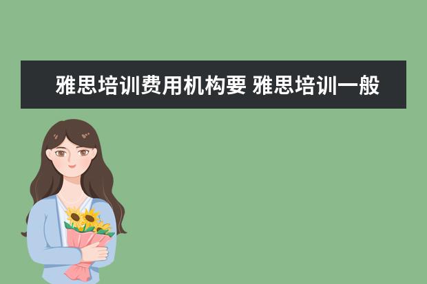 雅思培训费用机构要 雅思培训一般需要多少费用?