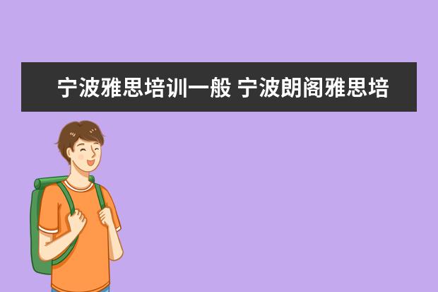 宁波雅思培训一般 宁波朗阁雅思培训中心是宁波地区雅思培训最好的学校...