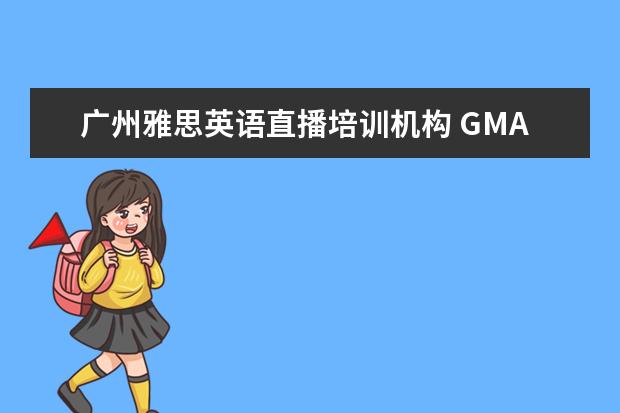 广州雅思英语直播培训机构 GMAT 培训机构排名哪个好?