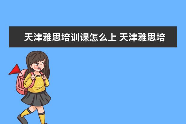 天津雅思培训课怎么上 天津雅思培训机构排名榜