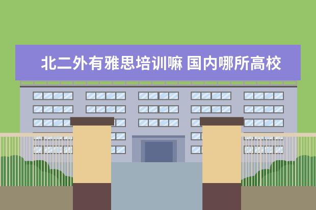 北二外有雅思培训嘛 国内哪所高校的酒店管理专业比较好?