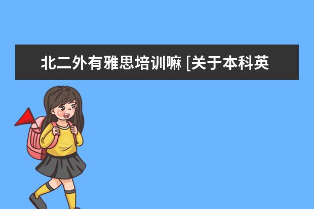 北二外有雅思培训嘛 [关于本科英语专业]的各种问题。学长学姐进!!! - 百...
